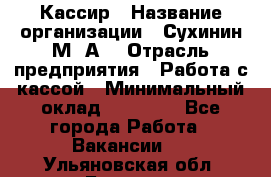 Кассир › Название организации ­ Сухинин М .А. › Отрасль предприятия ­ Работа с кассой › Минимальный оклад ­ 25 000 - Все города Работа » Вакансии   . Ульяновская обл.,Барыш г.